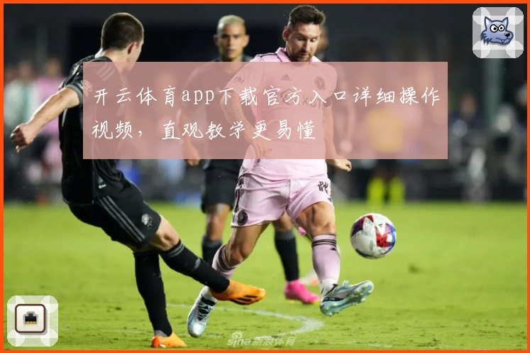 开云体育app下载官方入口详细操作视频，直观教学更易懂