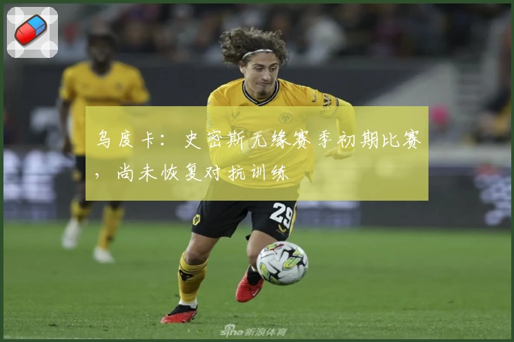 乌度卡：史密斯无缘赛季初期比赛，尚未恢复对抗训练