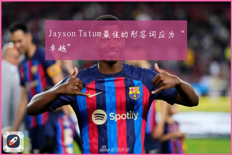 Jayson Tatum最佳的形容词应为“卓越”