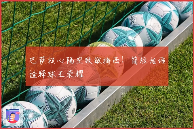 巴萨核心隔空致敬梅西!简短话语诠释球王荣耀
