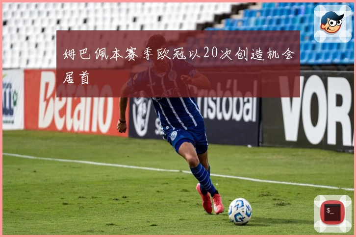 姆巴佩本赛季欧冠以20次创造机会居首