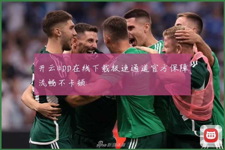 开云app在线下载极速通道官方保障流畅不卡顿
