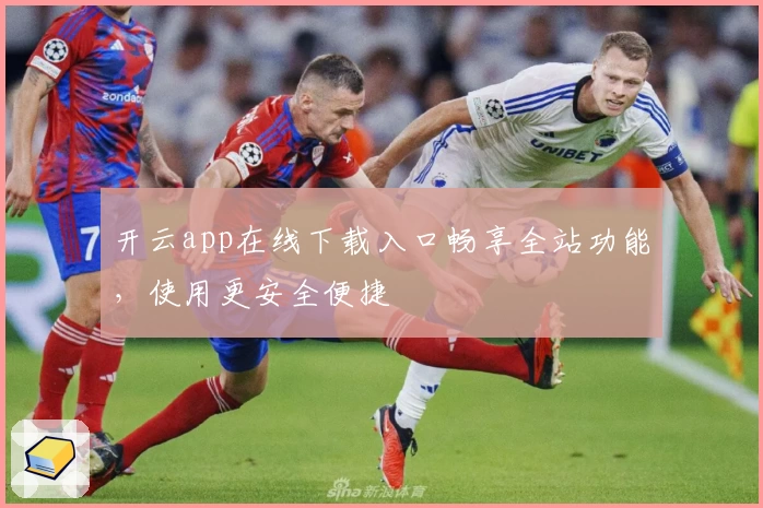 开云app在线下载入口畅享全站功能，使用更安全便捷