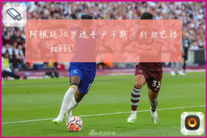 阿根廷36岁选手卢卡斯·科尔巴格亮相FFC