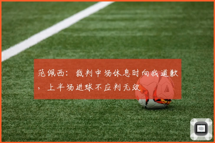 范佩西：裁判中场休息时向我道歉，上半场进球不应判无效