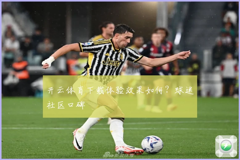 开云体育下载体验效果如何？球迷社区口碑