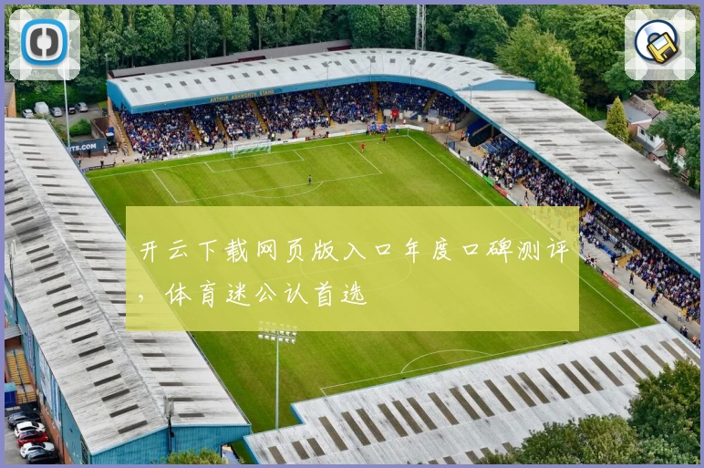 开云下载网页版入口年度口碑测评，体育迷公认首选