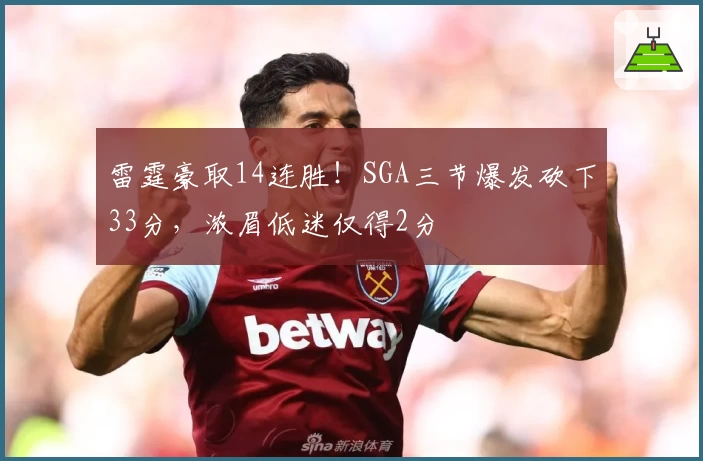 雷霆豪取14连胜！SGA三节爆发砍下33分，浓眉低迷仅得2分