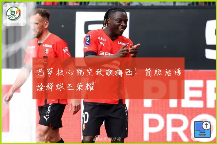巴萨核心隔空致敬梅西!简短话语诠释球王荣耀