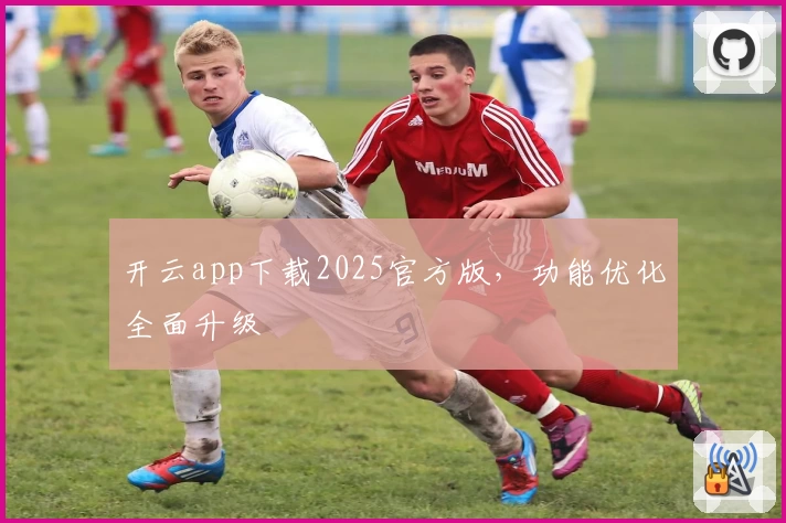 开云app下载2025官方版，功能优化全面升级