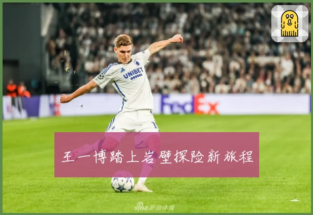 王一博踏上岩壁探险新旅程