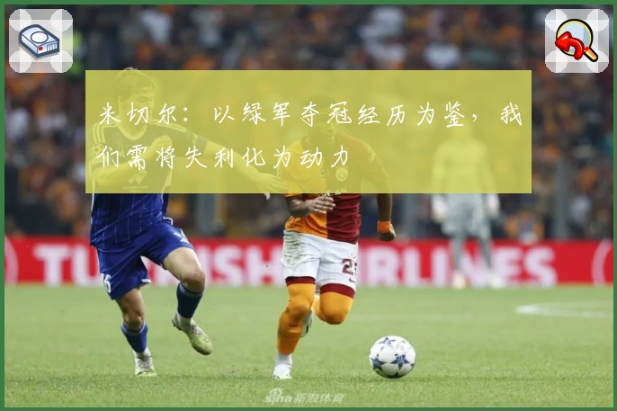 米切尔:以绿军夺冠经历为鉴,我们需将失利化为动力