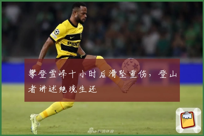 攀登雪峰十小时后滑坠重伤，登山者讲述绝境生还